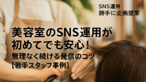 Vol.34 美容室のSNS運用が初めてでも安心！無理なく続ける発信のコツ【若手スタッフ事例】