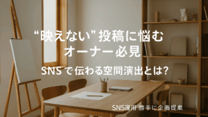 Vol.51 “映えない”投稿に悩むオーナー必見｜SNSで伝わる空間演出とは？