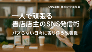 Vol.60 一人で頑張る書店店主のSNS発信術｜バズらない日々に寄り添う改善提案